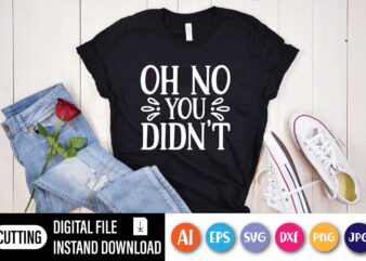 Sarcastic T-Shirt-Oh No You Didn’t, Sarcastic Funny Shirt, Women Sarcastic Shirt, T-Shirt With Sarcastic Saying