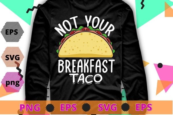 Not Your Breakfast Taco funny T-Shirt design svg, Not Your Breakfast Taco png