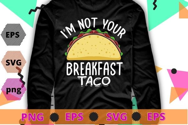 I’m not your breakfast taco Jill Biden Tee shirt design svg, taco, Jill Biden,