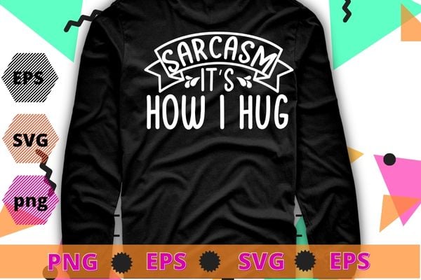 Sarcasm It’s How I Hug Funny Novelty T-Shirt design svg, funny, Sarcasm shirt design, funny quote, sarcastic, nard, geek, humor quote, funny saying,