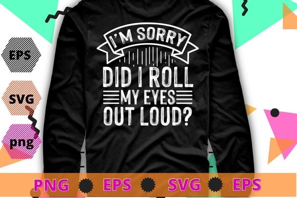 I’m sorry Did I Roll My Eyes Out Loud T-Shirt design svg, funny, Sarcasm shirt design, funny quote, sarcastic, nard, geek, humor quote, funny saying,