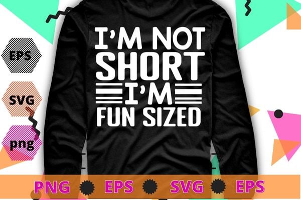 I’m not short I’m fun sized T-Shirt design svg, Funny sayings Tee png, funny, saying, cute file, screen print, print ready