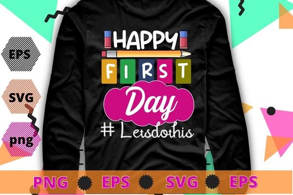 Happy First Day Let’s Do This Welcome Back To School Teacher T-Shirt design svg