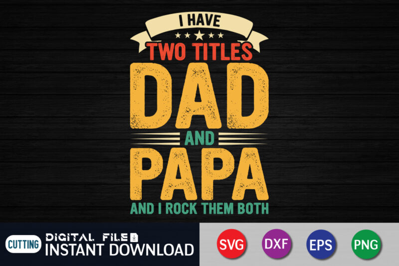 I have two titles dad and papa and i rock them both t shirt, papa png, dad svg shirt, dad svg shirt print template