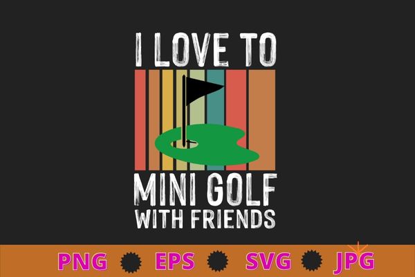 I love to mini golf with friends golfers t-shirt design svg, funny, saying, cute file, screen print, print ready, vector eps, editable eps