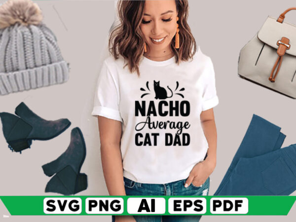 Nacho average cat dad T shirt vector artwork