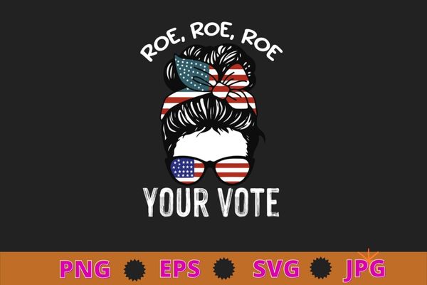 Womens roe roe roe your vote messy bun us flag t-shirt design svg, roe your vote pro choice png, roe roe roe your vote, simple pro choice, vote- voting t-shirt