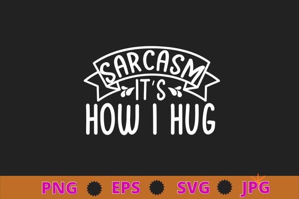 Sarcasm it’s how i hug funny novelty t-shirt design svg, funny, sarcasm shirt design, funny quote, sarcastic, nard, geek, humor quote, funny saying,