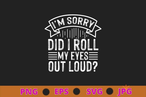 I’m sorry did i roll my eyes out loud t-shirt design svg, funny, sarcasm shirt design, funny quote, sarcastic, nard, geek, humor quote, funny saying,