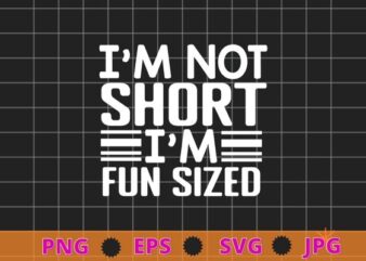I’m not short I’m fun sized T-Shirt design svg, Funny sayings Tee png, funny, saying, cute file, screen print, print ready