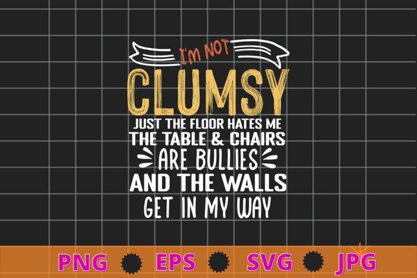 I’m Not Clumsy Funny Sayings Sarcastic T-Shirt design svg, I’m Not Clumsy Funny Sarcasm TShirt png