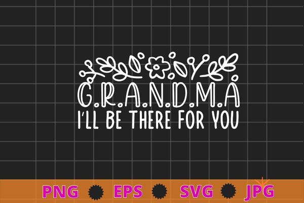 Grandma I’ll Be There For You flower funny grandma saying quote T-shirt design svg, Sister I’ll Be There For png,