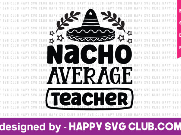 Nacho average teacher t shirt vector graphic,teacher t shirt design template, teacher t shirt vector graphic,teacher t shirt design for sale,teacher t shirt template, teacher for sale! t shirt graphic