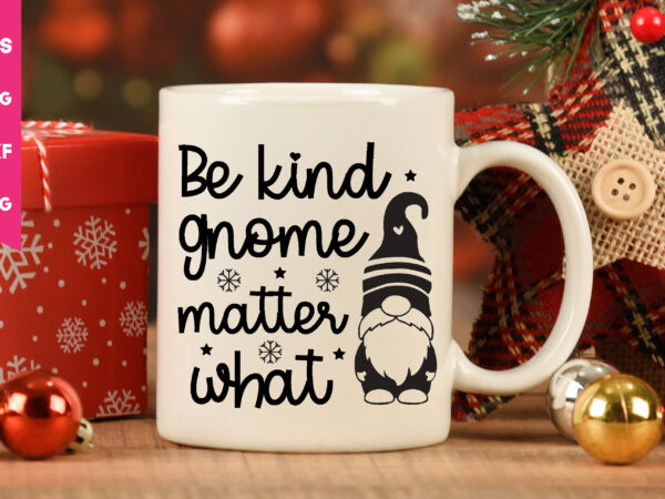 Be kind gnome matter what,be kind gnome matter what svg,gnome svg, gnome ,christmas gnome svg, christmas gnome, christmas, merry christmas, gnomes, gnome bundle ,cricut svg files, for cricut, christmas knomes t shirt template