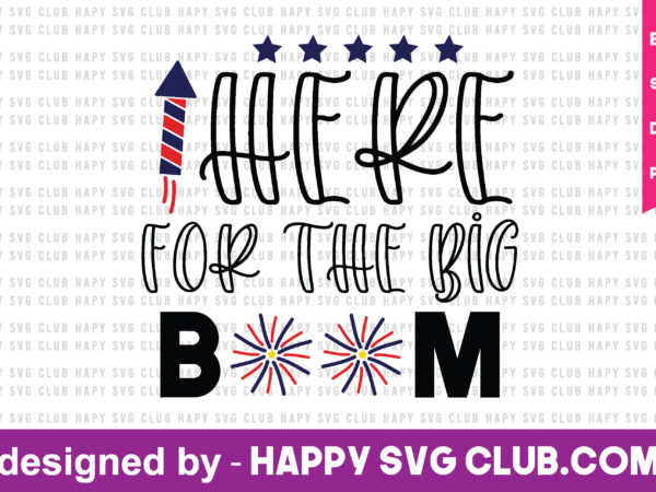 Here for the big boom t shirt design template,4th of july,4th of july svg, 4th of july t shirt vector graphic,4th of july t shirt design template,4th of july t