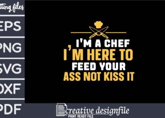 i’m a chef i’m here to feed your ass not kiss it