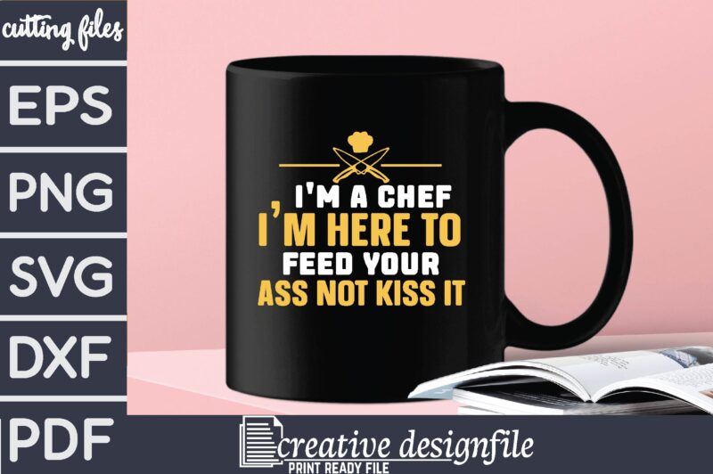 i’m a chef i’m here to feed your ass not kiss it