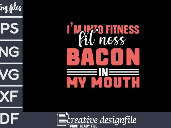 I’m into fitness fitness bacon in my mouth t shirt design for sale