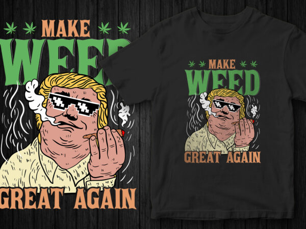 Make Weed Great Again, Weed, marijuana, graphic t-shirt design, Donald ...