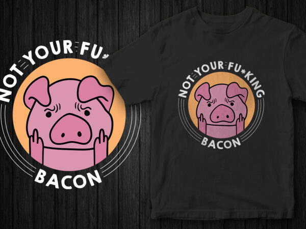 Not your fucking bacon, go vegan, vegan t-shirt design