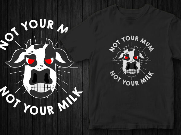 Not your mum not your milk, go vegan, vegan t-shirt design