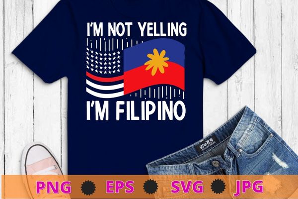 I’m Not Yelling I’m Filipino Philippines American Flag Filipino T-shirt design svg, I’m Not Yelling I’m Filipino png, Philippines, American Flag,