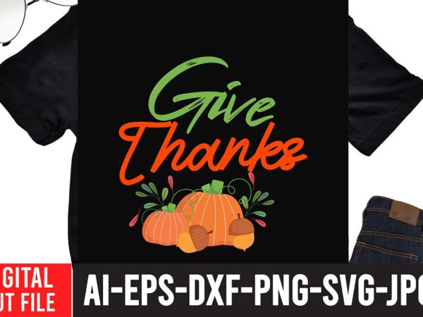 Give thanks t-shirt design,fall svg, happy fall svg, fall svg bundle, autumn svg bundle, svg designs, png, pumpkin svg, silhouette, cricut,thanksgiving svg bundle, thanksgiving svg, fall svg, autumn svg, autumn