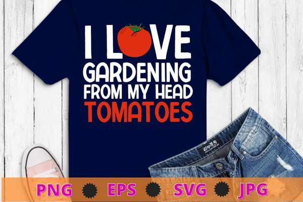 I Love Gardening From My Head Tomatoes funny Tomato quotes T-shirt design svg, I Love Gardening From My Head Tomatoes png, Tomato quotes,