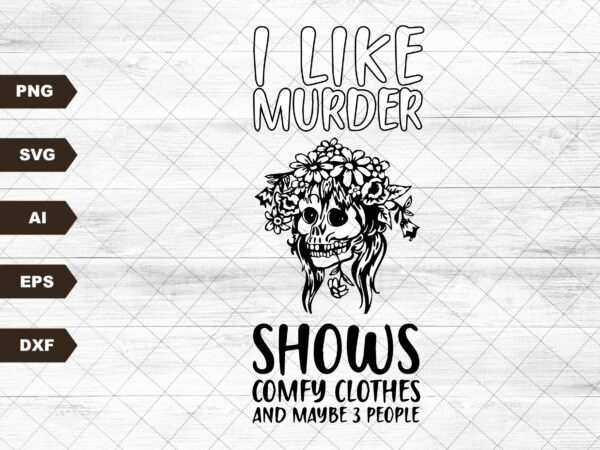 I like murder shows comfy clothes and like 3 people l instant download l svg file l sublimation l waterslide l screen print l tshirt