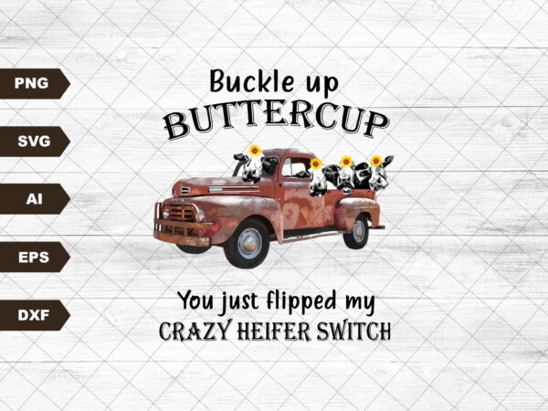 Buckle up buttercup you just flipped my crazy heifer switch, instant digital download, t shirt template