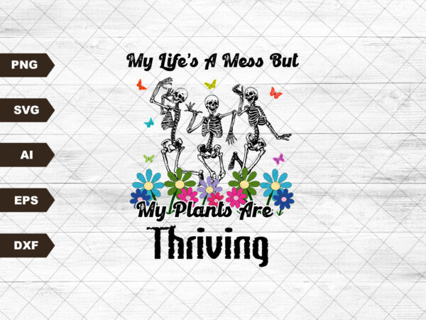 My life’s a mess but my plants are thriving dancing skeletons flowers garden spring popular svg, plant svg, plant lover svg, plant mom svg t shirt designs for sale