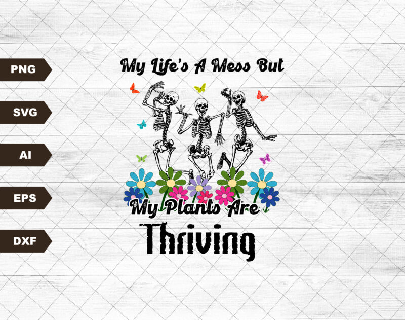 My life’s a mess but my plants are thriving dancing skeletons flowers garden spring popular SVG, Plant svg, Plant Lover svg, Plant Mom svg