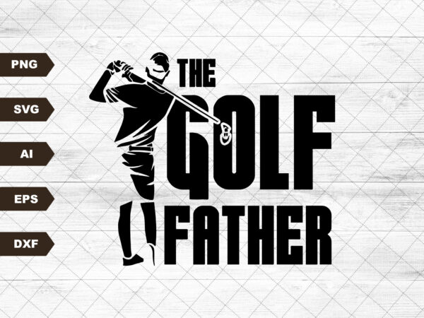 The golf father svg, golfing svg, the golf dad svg, best dad svg, father’s day svg. fatherhood svg t shirt designs for sale