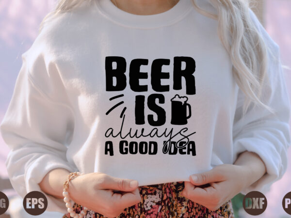 Beer is always a good idea t shirt template