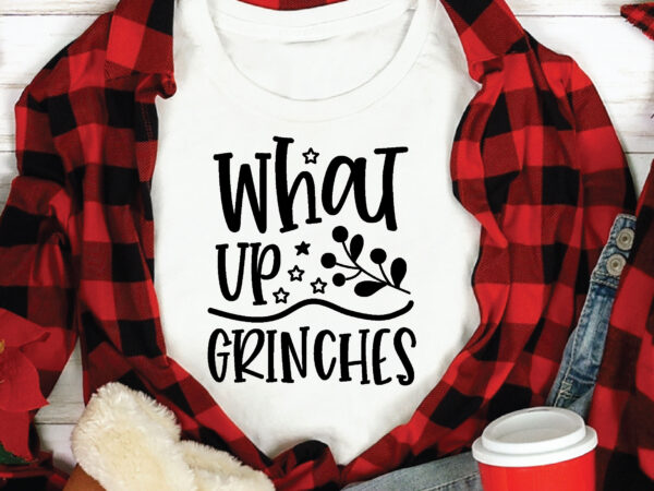 What up grinches, t shirt design template,christmas t shirt template bundle,christmas t shirt vectorgraphic,christmas t shirt design template,christmas t shirt vector graphic, christmas t shirt design for sale, christmas t