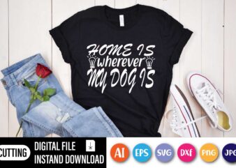Home Is Wherever My Dog, Home Is Wherever My Dog Is Shirt | Animal Lover T-shirt | Pet Love Shirt | Dog Shirt | Cute Dog T-shirt | Gift Shirt