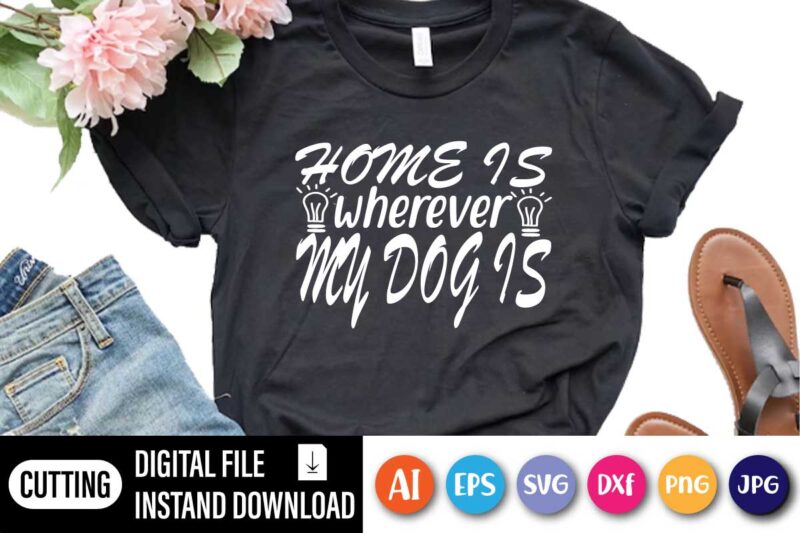 Home Is Wherever My Dog, Home Is Wherever My Dog Is Shirt | Animal Lover T-shirt | Pet Love Shirt | Dog Shirt | Cute Dog T-shirt | Gift Shirt