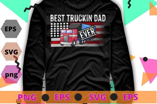 Truck Driver American Flag dad best truckin dad ever T-shirt design svg, american flag truck driver,