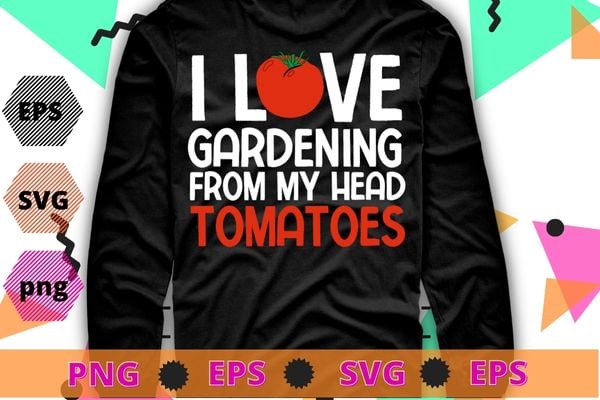 I Love Gardening From My Head Tomatoes funny Tomato quotes T-shirt design svg, I Love Gardening From My Head Tomatoes png, Tomato quotes,