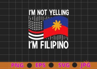I’m Not Yelling I’m Filipino Philippines American Flag Filipino T-shirt design svg, I’m Not Yelling I’m Filipino png, Philippines, American Flag,
