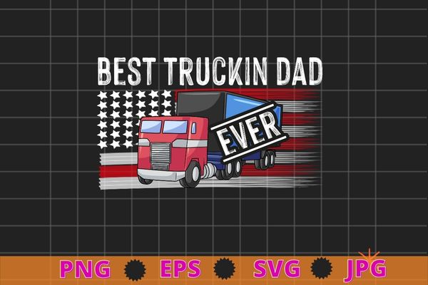 Truck driver american flag dad best truckin dad ever t-shirt design svg, american flag truck driver,