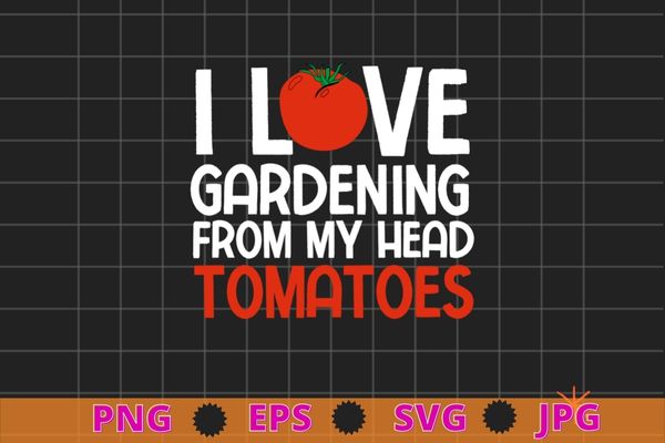 I love gardening from my head tomatoes funny tomato quotes t-shirt design svg, i love gardening from my head tomatoes png, tomato quotes,