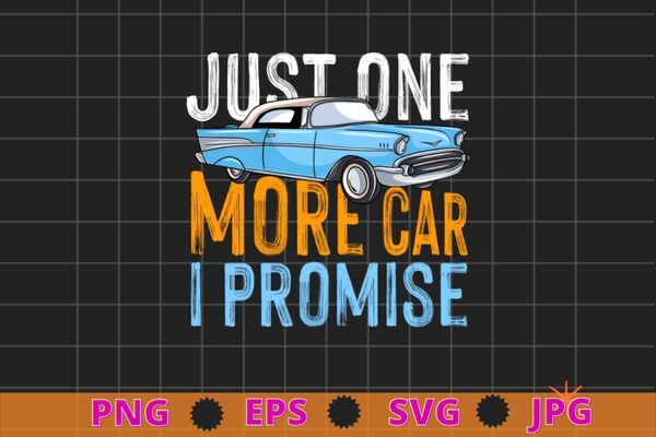 Just One More Car I Promise Shirt Funny Gift For Car Lovers T-shirt design svg,Just One More Car I Promise Shirt png, Car vintage,