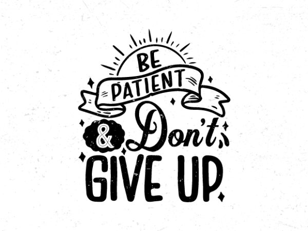 Be patient and don’t give up, hand lettering motivational quote t-shirt design