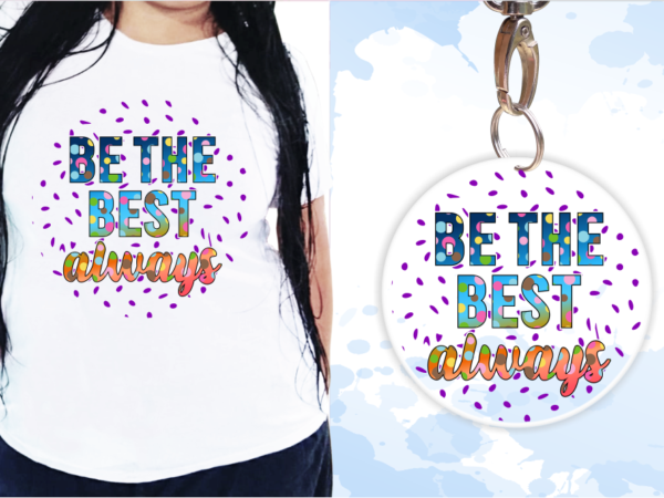 Be the best always t shirt designs svg, t shirt design sublimation