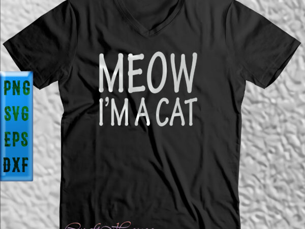 Meow i’m a cat t shirt design, meow i’m a cat svg, cat svg, kitten svg, meow i’m a cat svg