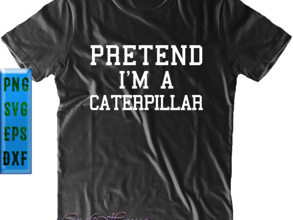 Pretend i’m a caterpillar t shirt design, caterpillar svg, pretend i’m a caterpillar svg, pretend i’m a caterpillar vector, pretend i’m a caterpillar logo, pretend i’m a caterpillar png