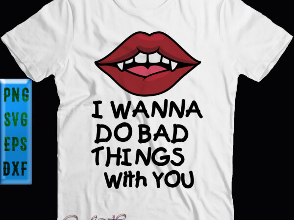 I wanna do bad things with your svg, halloween svg, vampire’s lips t shirt design for sale