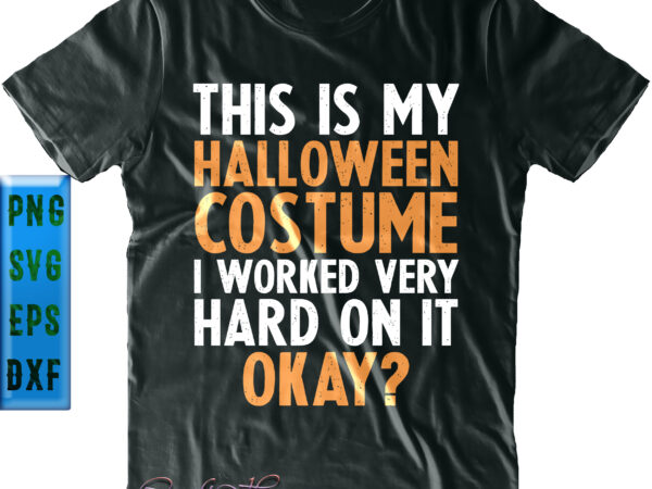 This is my halloween costume i worked very hard on it okay svg, halloween svg, halloween quote t shirt designs for sale