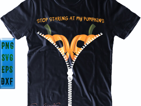 Stop staring at my pumpkins svg, stop staring at my pumpkins png, zipper coat svg, halloween svg, funny halloween, halloween party, halloween quote, halloween night, pumpkin svg, witch svg, ghost t shirt template vector